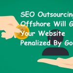 SEO Outsourcing Offshore Will Get Your Website Penalized By Google: Really??