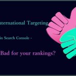 Setting International Targeting In Google Search Console is good or bad for your business SEO rankings?