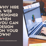 Why Hire A Web Designer When You Can Design on Your Own?